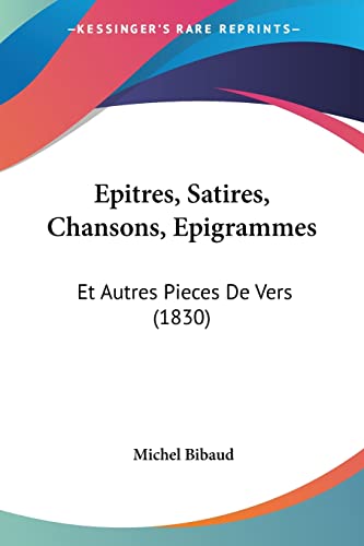 Epitres, Satires, Chansons, Epigrammes: Et Autres Pieces De Vers (1830) (French Edition)
