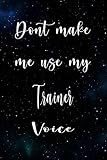  Don\'t Make Me Use My Trainer Voice: The perfect gift for the professional in your life - Funny 119 page lined journal!