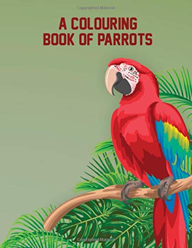 A Colouring Book of Parrots: Easy Design Parrots Nature Coloring Book for Men and Women - 50 Unique Pictures Inside Parrot Coloring Book for Adults Relaxation and Stress Relieving