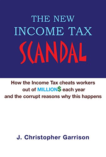 The New Income Tax Scandal: How the Income Tax Cheats Workers out of Million$ Each Year and the Corrupt Reasons Why This Happens (English Edition)