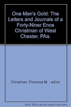 ONE MAN'S GOLD The Letters and Journals of a Forty-Niner: Enos Christman of West Chester, Pa.