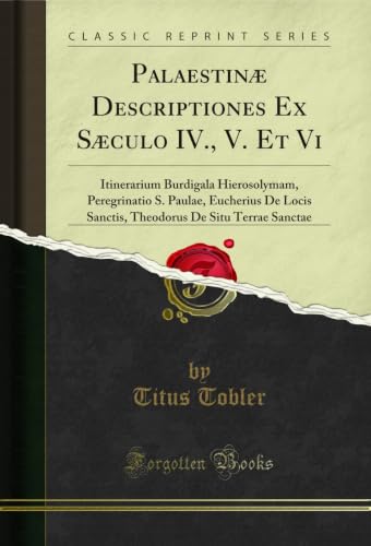 Palaestinæ Descriptiones Ex Sæculo IV., V. Et Vi: Itinerarium Burdigala Hierosolymam, Peregrinatio S. Paulae, Eucherius De Locis Sanctis, Theodorus De ... Sanctae (Classic Reprint) (German Edition)