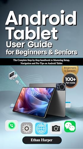 Android Tablet User Guide for Beginners and Seniors: The Complete Step-by-Step handbook to Mastering Setup, Navigation and Pro Tips on Android Tablet
