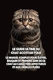 Le Guide Ultime du Chat Scottish Fold: Le Manuel Complet pour Élever, Éduquer et Prendre Soin de Ce Chat au Caractère Affectueux et aux Oreilles Pliées