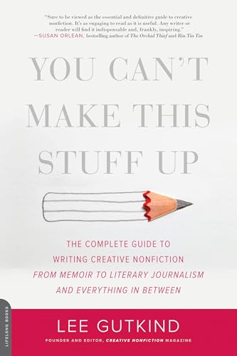 You Can't Make This Stuff Up: The Complete Guide to Writing Creative Nonfiction -- from Memoir to...