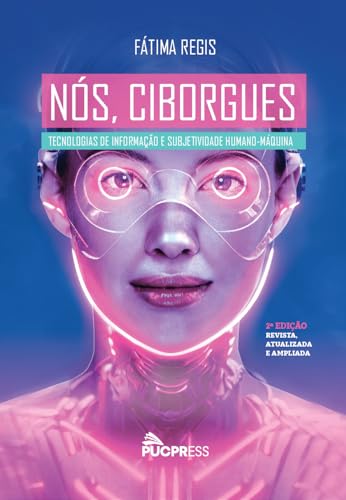 Nós, ciborgues: Tecnologias de informação e subjetividade humano-máquina: Volume 1