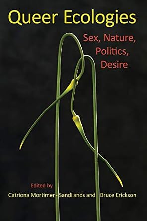 The book cover for Queer Ecologies, edited by Catriona Mortimer-Sandilands and Bruce Erickson. Two intertwined stems on a black background. The title is in yellow above them, with the subtitle in red beside it. The author and editor's names are in yellow at the bottom.