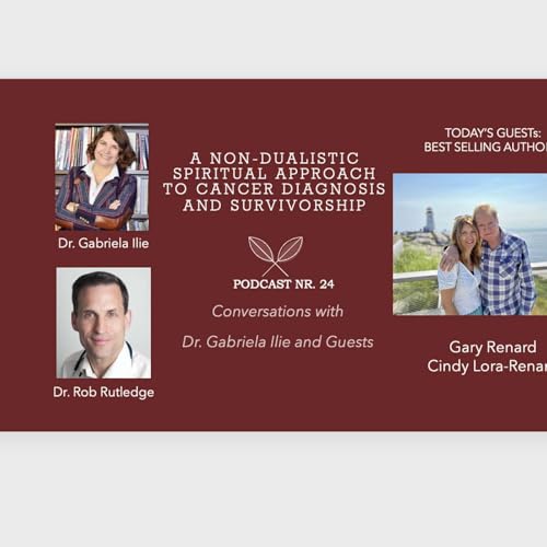 Conversations with Dr. Gabriela Ilie and Guests (Podcast 24): Today&rsquo;s Guests are Cindy Lora-Renard and Gary Renard - Embracing Spirituality and Healing
