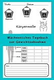 Wöchentliches Tagebuch zur Gewichtsabnahme: Wöchentliches Wiegen Gewichtsverlust-Tagebuch und Wöchentliches Wiegen: Ein einfaches Logbuch zum Aufzeichnen, Überwachen und Verfolgen Ihres Körpergewichts