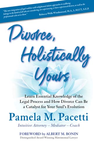 Divorce, Holistically Yours: Learn Essential Knowledge of the Legal Process and How Divorce Can Be a Catalyst for Your Soul's Evolution