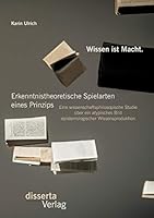 Wissen Ist Macht. Erkenntnistheoretische Spielarten Eines Prinzips: Eine Wissenschaftsphilosopische Studie Uber Ein Atypisches Bild Epistemologischer Wissensproduktion 3959350163 Book Cover