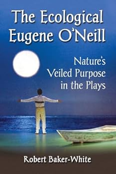 The Ecological Eugene O’Neill: Nature’s Veiled Purpose in the Plays