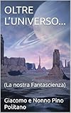  OLTRE L’UNIVERSO...: (La nostra Fantascienza) (SOGNI, EMOZIONI, PENSIERI, MUSICA, POESIA…) (Italian Edition)