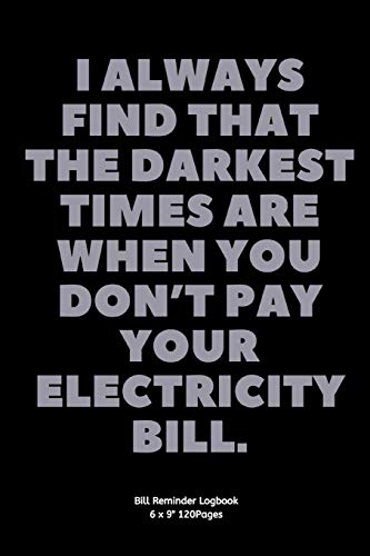 I always find that the darkest times are when you don’t pay your electricity bill.: Bill Reminder record for Payment planner logbook budget planner ... quote cover to write down the lists and date