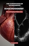 Echocardiography for Cardiovascular Technologists: Beyond Imaging to Patient Care: A Practical Guide to 2D Echo, Doppler Techniques, and Clinical Applications ... Cardiac Diagnostics & Interventions)