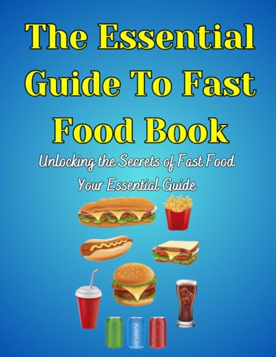 The Essential Guide To Fast Food Book: Unlocking the Secrets of Fast Food Your Essential Guide