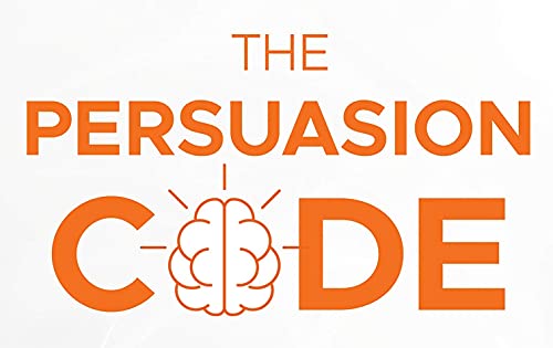 The Persuasion Code: How Neuromarketing Can Help You Persuade Anyone, Anywhere, Anytime