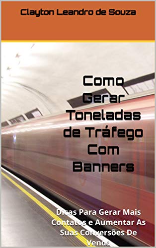Como Gerar Toneladas de Tráfego Com Banners: Dicas Para Gerar Mais Contatos e Aumentar As Suas Conve