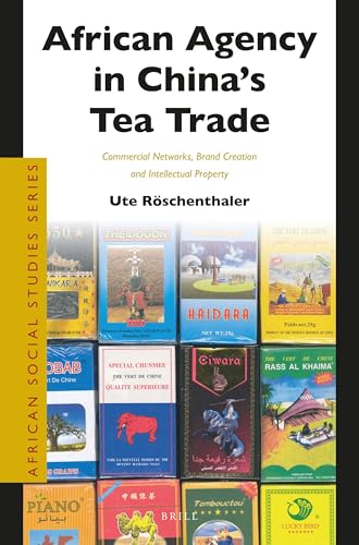 African Agency in China’s Tea Trade: Commercial Networks, Brand Creation and Intellectual Property (African Social Studies Series, 43)