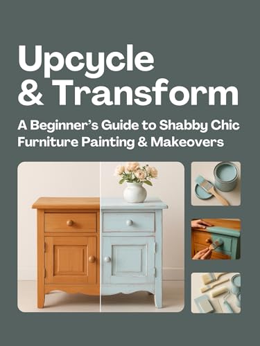  Upcycle & Transform: A Beginner’s Guide to Shabby Chic Furniture Painting & Makeovers (English Edition)