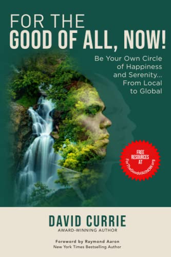 FOR THE GOOD OF ALL, NOW!: Be Your Own Circle of Happiness and Serenity... From Local to Global