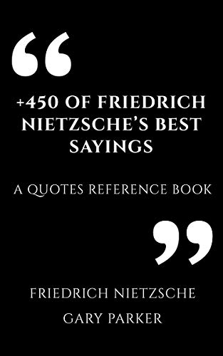 +450 Of Friedrich Nietzscheâs Best Sayings: A Quotes Reference Book (Philosophers' wisdom affirmations & meditations 8)