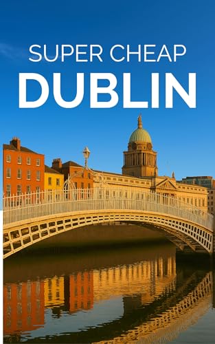 Dublin Travel Guide 2026: Enjoy a $3,000 trip to Dublin for $500 (2026 TRAVEL GUIDE - Super Cheap Insider Guides 2026 - Luxury on a Budget Guidebooks Book 12)
