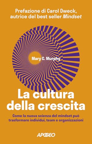 La Cultura Della Crescita. Come La Nuova Scienza Del Mindset Può Trasformare Individui, Team E Organizzazioni