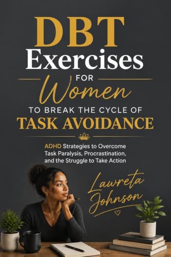 DBT Exercises for Women to Break the Cycle of Task Avoidance: ADHD Strategies to Overcome Task Paralysis, Procrastination, and the Struggle to Take Action