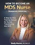 How to Become an MDS Nurse: A Step-by-Step Training Manual for Nurses Transitioning into MDS