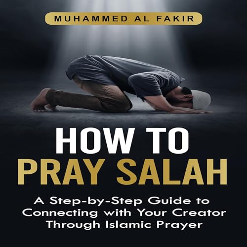 How to Pray Salah: A Step-by-Step Guide to Connecting with Your Creator Through Islamic Prayer by Muhammed Al Fakir episode artwork