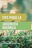  Tips para la jardinería orgánica: Comienza tu propio jardín orgánico rápido y fácil (Huerto orgánico en casa y aprovechamiento de las vitaminas y minerales de los alimentos sin químicos)