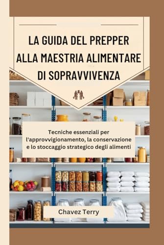La guida del prepper alla maestria alimentare di sopravvivenza: Tecniche essenziali per l'approvvigionamento, la conservazione e lo stoccaggio strategico degli alimenti