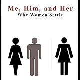 Me, Him, and Her: Why Women Settle (English Edition)