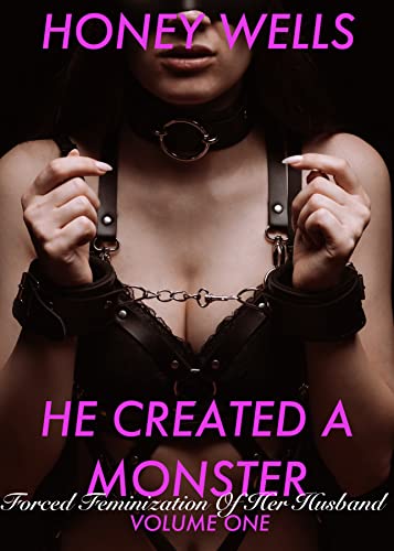 He Created A Monster: Wife Turned Mistress, Forced Feminization Of A Husband: Volume One (He Created A Monster - Forced Feminization By His Wife Book 1)
