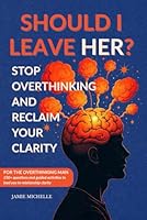 Should I Leave Her?: Stop Overthinking: For Men, Transform Overthinking into Intentional Thinking, Eliminate Relationship Anxiety, Start Your Journey to Relationship Clarity 1966657102 Book Cover
