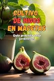 Cultivo de higos en macetas: Una guía paso a paso para cultivar higos con éxito en casa (Spanish Edition)