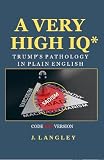A Very High IQ*: Trump’s Pathology In Plain English (Trump's Pathology Series Book 1)