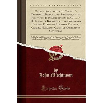 Charge Delivered in St. Michael's Cathedral, Bridgetown, Barbados, by the Right Rev. John Mitchinson, D. C. L., D. D., Bishop of Barbados and the ... of Canterbury Cathedral