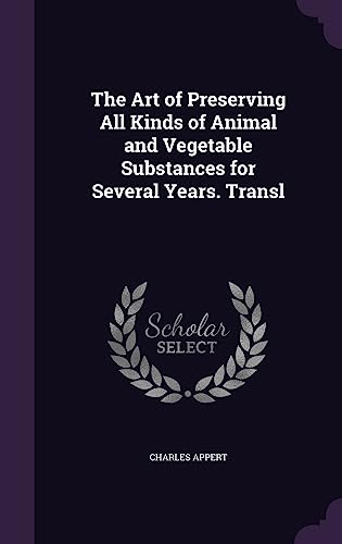 The Art of Preserving All Kinds of Animal and Vegetable Substances for Several Years. Transl