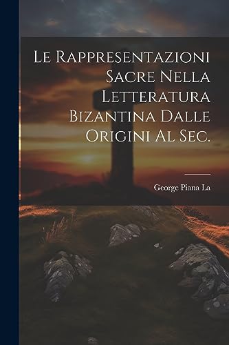 Le Rappresentazioni Sacre Nella letteratura bizantina dalle origini al sec. (Italian Edition)
