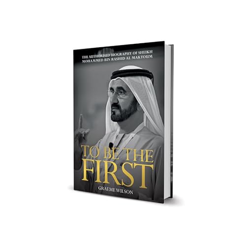 To Be the First : The Authorised Biography of His Highness Sheikh Mohammed bin Rashid Al Maktoum