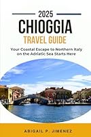 CHIOGGIA TRAVEL GUIDE: Your Coastal Escape to Northern Italy on the Adriatic Sea Starts HereAA B0F65JD4CX Book Cover