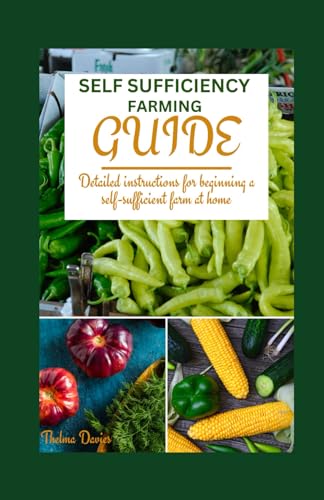 Self Sufficiency Farming Guide: Detailed Instructions for Beginning a Self Sufficient Farm at Home