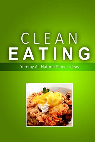 Clean Eating - Clean Eating Dinners: Exciting New Healthy and Natural Recipes for Clean Eating