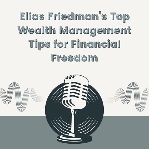 Elias Friedman&rsquo;s Top Wealth Management Tips for Financial Freedom