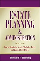 Estate Planning and Administration: How to Maximize Assets, Minimize Taxes and Protect Loved Ones 1581150830 Book Cover