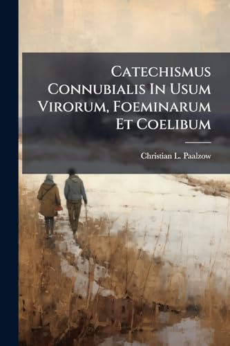 Catechismus Connubialis In Usum Virorum, Foeminarum Et Coelibum