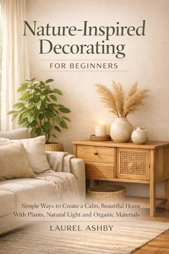 Nature-Inspired Decorating for Beginners: Simple Ways to Create a Calm,