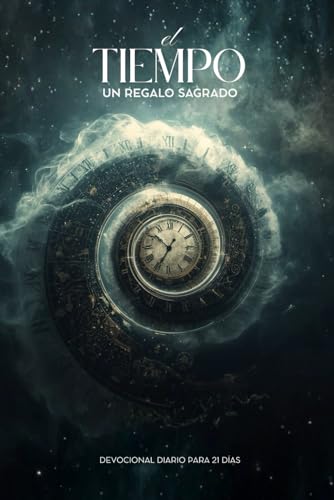 El Tiempo - Un Regalo Sagrado: Redimiendo el Tiempo y Formando Habitos con Dios